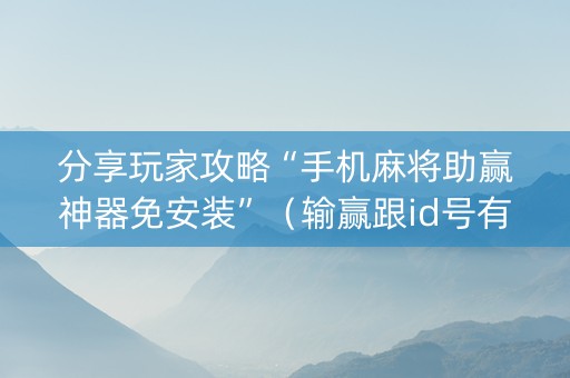 分享玩家攻略“手机麻将助赢神器免安装”（输赢跟id号有关系吗)