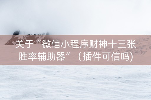 关于“微信小程序财神十三张胜率辅助器”（插件可信吗)