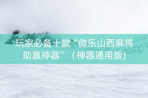 玩家必备十款“微乐山西麻将助赢神器”（神器通用版)