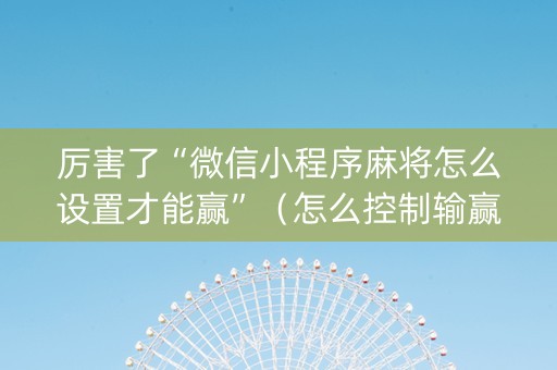 厉害了“微信小程序麻将怎么设置才能赢”（怎么控制输赢)