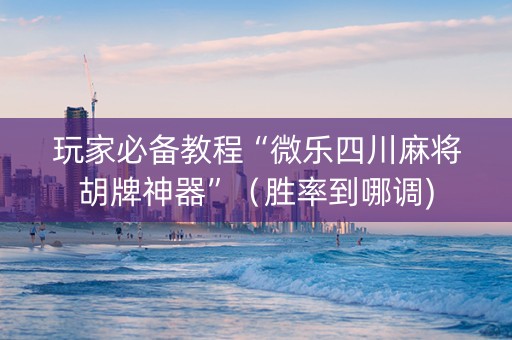 玩家必备教程“微乐四川麻将胡牌神器”（胜率到哪调)