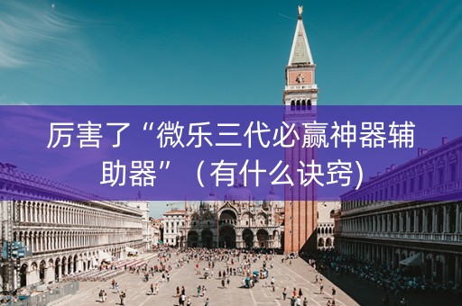 厉害了“微乐三代必赢神器辅助器”（有什么诀窍)