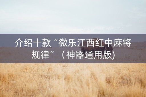介绍十款“微乐江西红中麻将规律”（神器通用版)