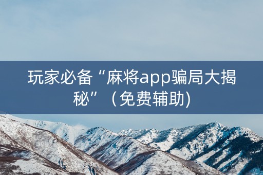 玩家必备“麻将app骗局大揭秘”（免费辅助)