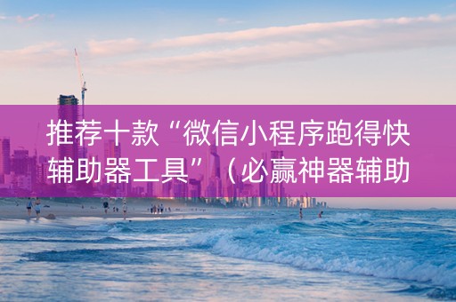 推荐十款“微信小程序跑得快辅助器工具”（必赢神器辅助器)