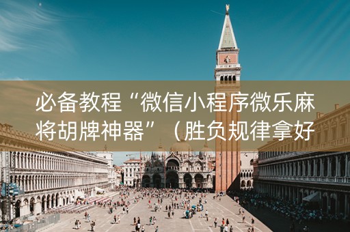 必备教程“微信小程序微乐麻将胡牌神器”（胜负规律拿好牌)