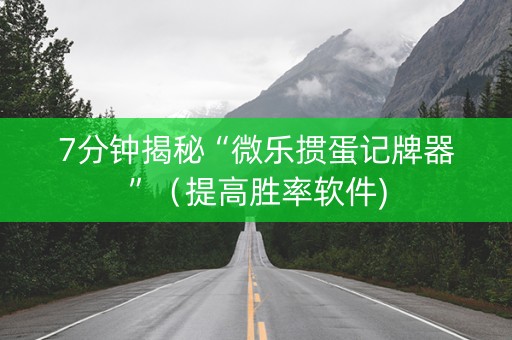 7分钟揭秘“微乐掼蛋记牌器”（提高胜率软件)