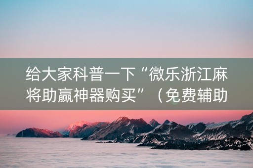 给大家科普一下“微乐浙江麻将助赢神器购买”（免费辅助)