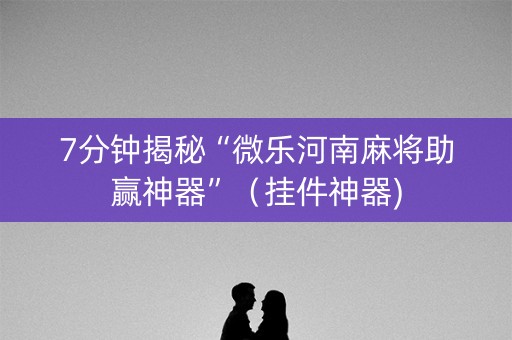 7分钟揭秘“微乐河南麻将助赢神器”（挂件神器)