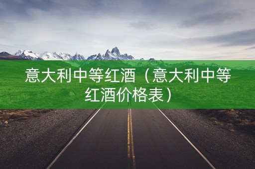 意大利中等红酒（意大利中等红酒价格表）