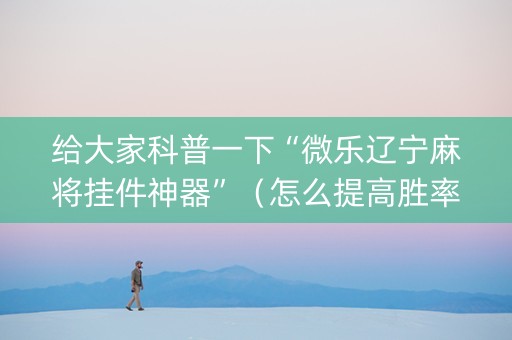 给大家科普一下“微乐辽宁麻将挂件神器”（怎么提高胜率)