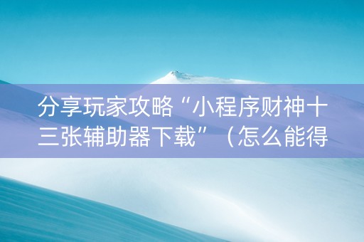 分享玩家攻略“小程序财神十三张辅助器下载”（怎么能得到好牌)
