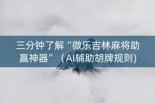 三分钟了解“微乐吉林麻将助赢神器”（AI辅助胡牌规则)