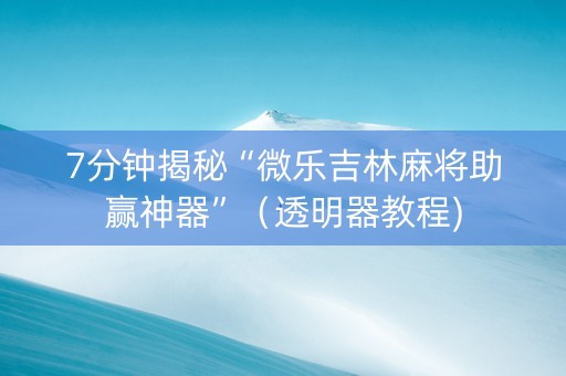 7分钟揭秘“微乐吉林麻将助赢神器”（透明器教程)