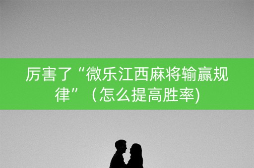 厉害了“微乐江西麻将输赢规律”（怎么提高胜率)