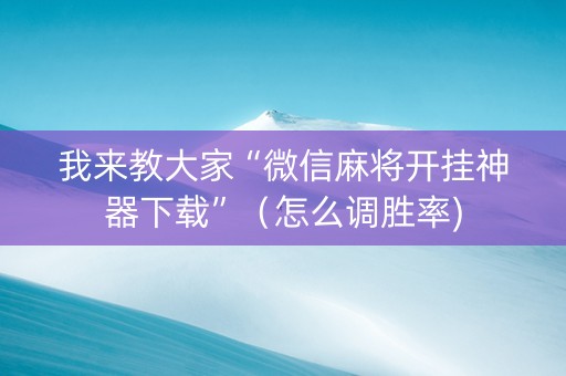 我来教大家“微信麻将开挂神器下载”（怎么调胜率)