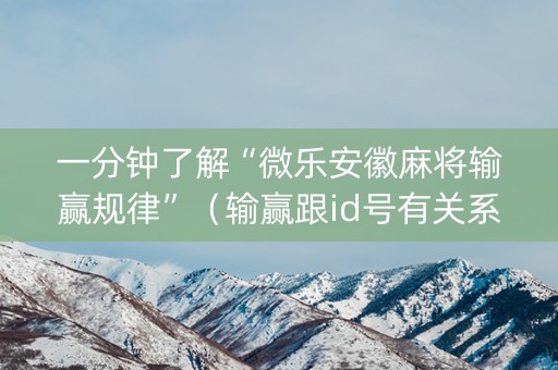 一分钟了解“微乐安徽麻将输赢规律”（输赢跟id号有关系吗)