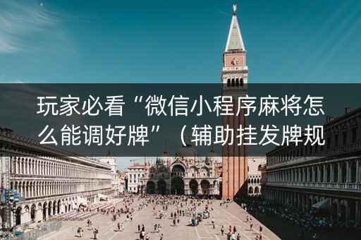 玩家必看“微信小程序麻将怎么能调好牌”（辅助挂发牌规律)