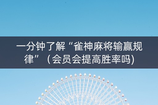 一分钟了解“雀神麻将输赢规律”（会员会提高胜率吗)