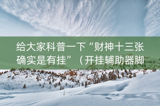 给大家科普一下“财神十三张确实是有挂”（开挂辅助器脚本)