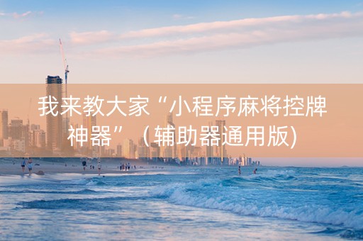 我来教大家“小程序麻将控牌神器”（辅助器通用版)