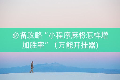 必备攻略“小程序麻将怎样增加胜率”（万能开挂器)