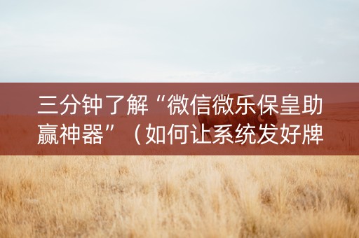 三分钟了解“微信微乐保皇助赢神器”（如何让系统发好牌)