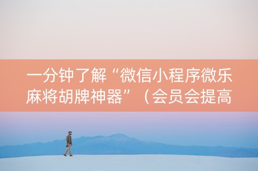 一分钟了解“微信小程序微乐麻将胡牌神器”（会员会提高胜率吗)