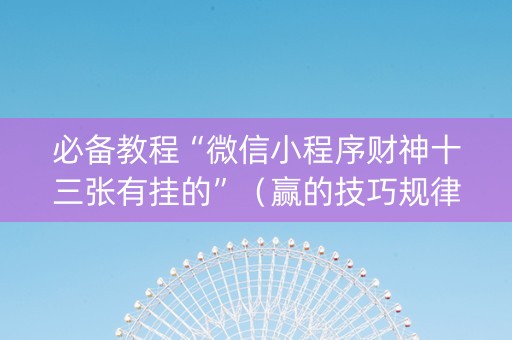 必备教程“微信小程序财神十三张有挂的”（赢的技巧规律)