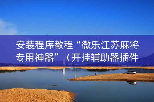 安装程序教程“微乐江苏麻将专用神器”（开挂辅助器插件)