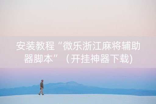 安装教程“微乐浙江麻将辅助器脚本”（开挂神器下载)