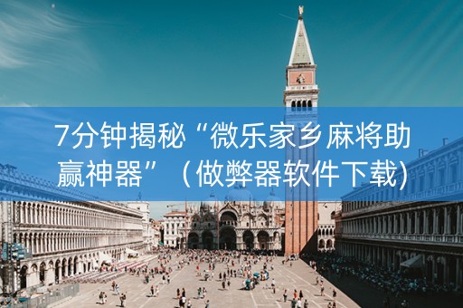 7分钟揭秘“微乐家乡麻将助赢神器”（做弊器软件下载)
