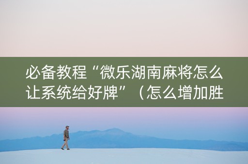 必备教程“微乐湖南麻将怎么让系统给好牌”（怎么增加胜率)