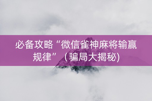 必备攻略“微信雀神麻将输赢规律”（骗局大揭秘)