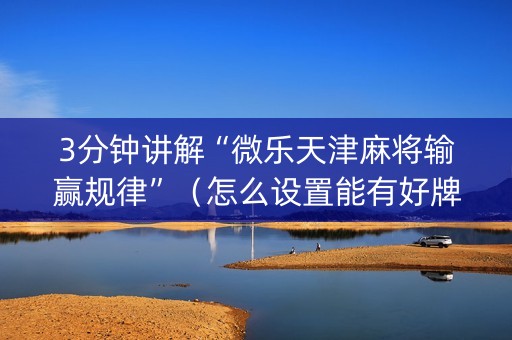 3分钟讲解“微乐天津麻将输赢规律”（怎么设置能有好牌)