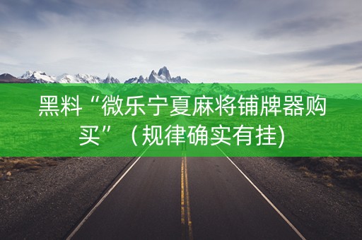 黑料“微乐宁夏麻将铺牌器购买”（规律确实有挂)