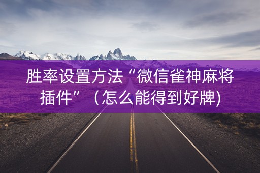 胜率设置方法“微信雀神麻将插件”（怎么能得到好牌)