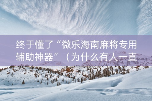 终于懂了“微乐海南麻将专用辅助神器”（为什么有人一直赢)