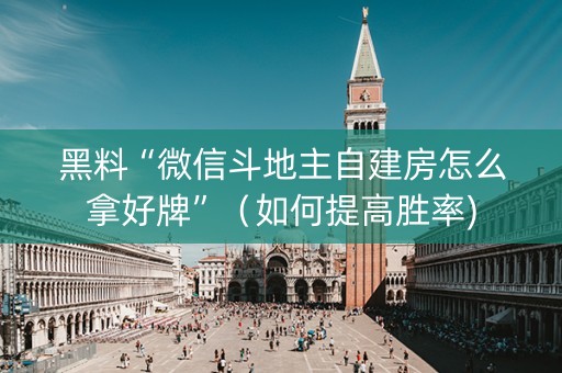 黑料“微信斗地主自建房怎么拿好牌”（如何提高胜率)