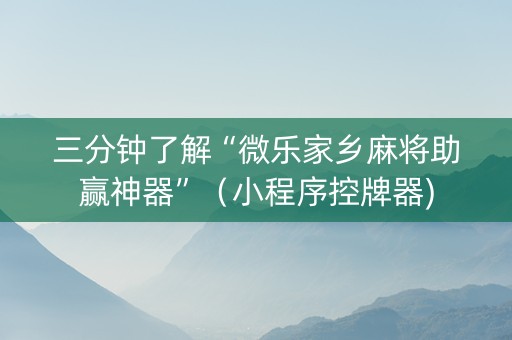 三分钟了解“微乐家乡麻将助赢神器”（小程序控牌器)