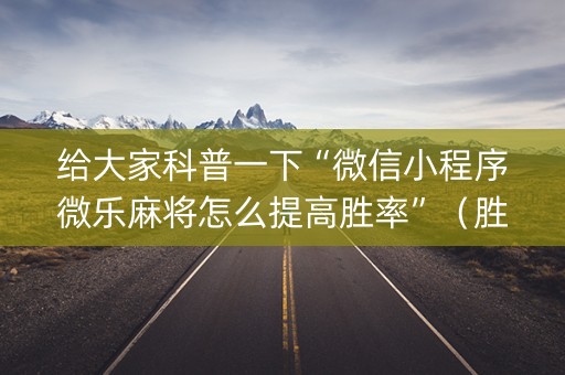 给大家科普一下“微信小程序微乐麻将怎么提高胜率”（胜负规律拿好牌)