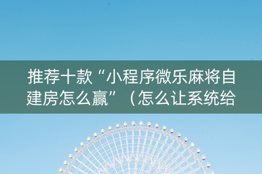 推荐十款“小程序微乐麻将自建房怎么赢”（怎么让系统给你发好牌)