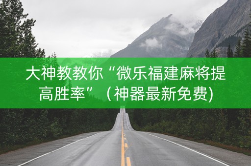 大神教教你“微乐福建麻将提高胜率”（神器最新免费)