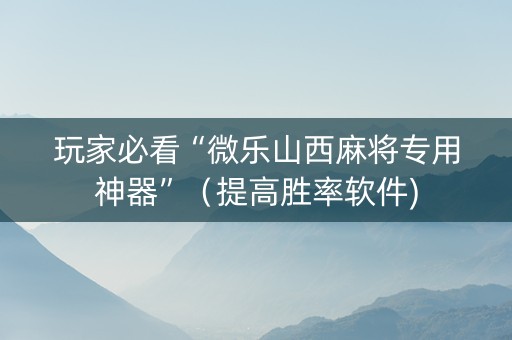 玩家必看“微乐山西麻将专用神器”（提高胜率软件)