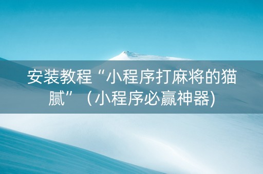 安装教程“小程序打麻将的猫腻”（小程序必赢神器)