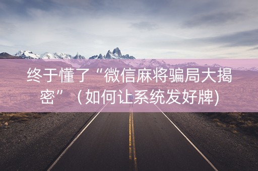 终于懂了“微信麻将骗局大揭密”（如何让系统发好牌)