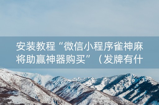 安装教程“微信小程序雀神麻将助赢神器购买”（发牌有什么规律吗)