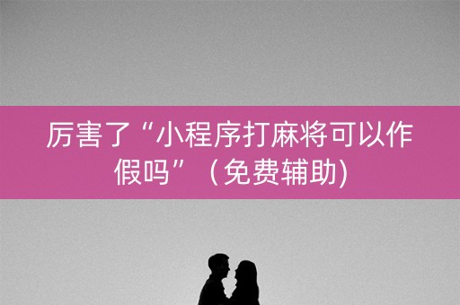 厉害了“小程序打麻将可以作假吗”（免费辅助)