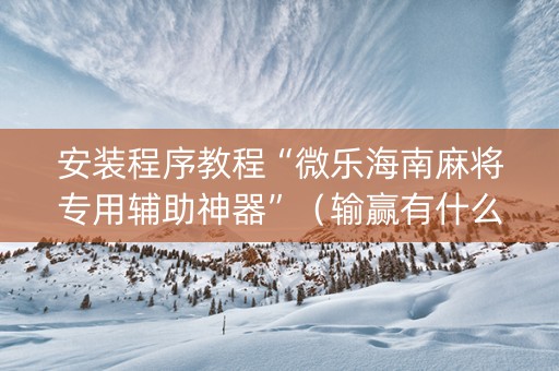 安装程序教程“微乐海南麻将专用辅助神器”（输赢有什么规律)
