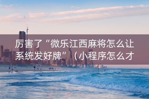 厉害了“微乐江西麻将怎么让系统发好牌”（小程序怎么才会赢)
